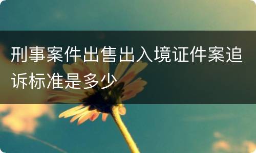 刑事案件出售出入境证件案追诉标准是多少