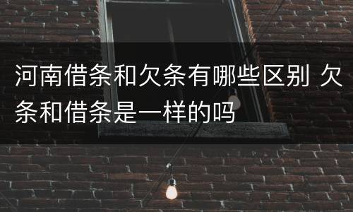 河南借条和欠条有哪些区别 欠条和借条是一样的吗