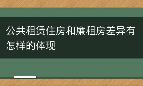 公共租赁住房和廉租房差异有怎样的体现