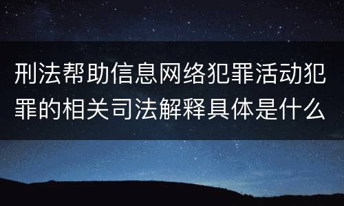 刑法帮助信息网络犯罪活动犯罪的相关司法解释具体是什么内容