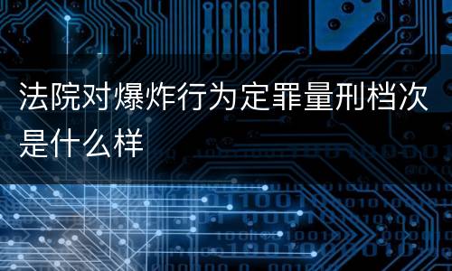法院对爆炸行为定罪量刑档次是什么样