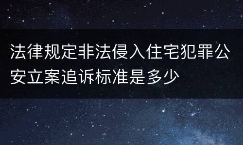法律规定非法侵入住宅犯罪公安立案追诉标准是多少