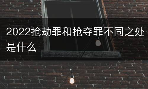 2022抢劫罪和抢夺罪不同之处是什么