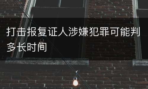 打击报复证人涉嫌犯罪可能判多长时间