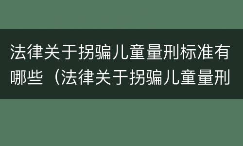 法律关于拐骗儿童量刑标准有哪些（法律关于拐骗儿童量刑标准有哪些规定）