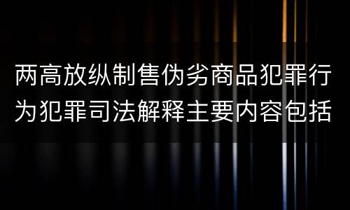 两高放纵制售伪劣商品犯罪行为犯罪司法解释主要内容包括什么