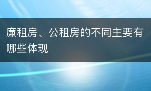 廉租房、公租房的不同主要有哪些体现