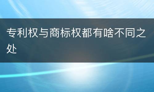 专利权与商标权都有啥不同之处