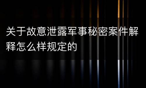 关于故意泄露军事秘密案件解释怎么样规定的