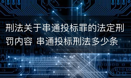 刑法关于串通投标罪的法定刑罚内容 串通投标刑法多少条