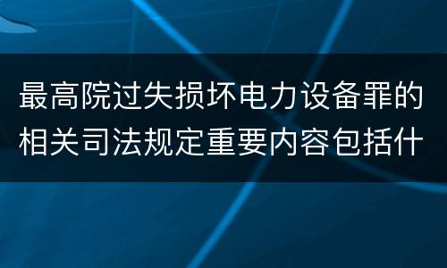 最高院过失损坏电力设备罪的相关司法规定重要内容包括什么