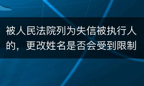 被人民法院列为失信被执行人的，更改姓名是否会受到限制