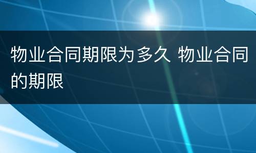 物业合同期限为多久 物业合同的期限