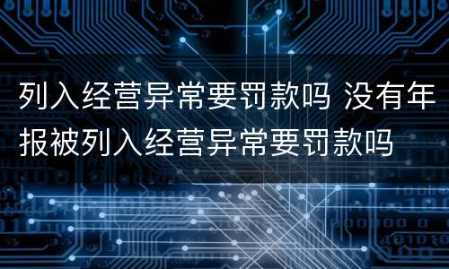 列入经营异常要罚款吗 没有年报被列入经营异常要罚款吗
