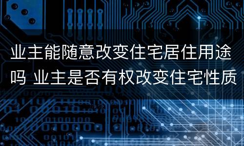 业主能随意改变住宅居住用途吗 业主是否有权改变住宅性质