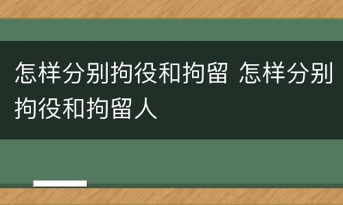 怎样分别拘役和拘留 怎样分别拘役和拘留人