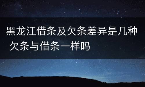 黑龙江借条及欠条差异是几种 欠条与借条一样吗