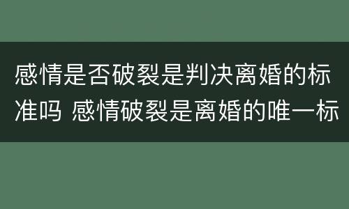 感情是否破裂是判决离婚的标准吗 感情破裂是离婚的唯一标准