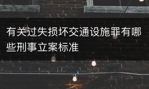 有关过失损坏交通设施罪有哪些刑事立案标准