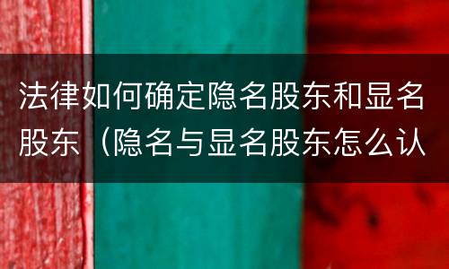 法律如何确定隐名股东和显名股东（隐名与显名股东怎么认定）