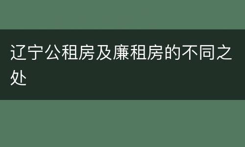 辽宁公租房及廉租房的不同之处