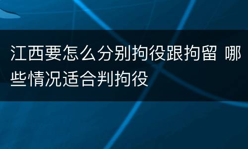 江西要怎么分别拘役跟拘留 哪些情况适合判拘役