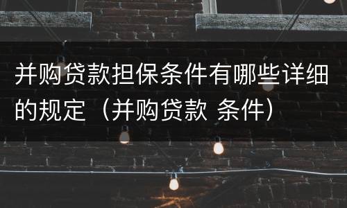 并购贷款担保条件有哪些详细的规定（并购贷款 条件）
