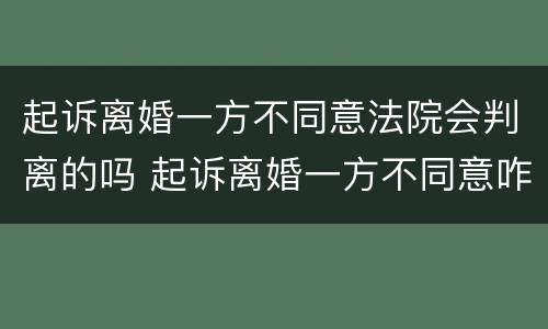 起诉离婚一方不同意法院会判离的吗 起诉离婚一方不同意咋办