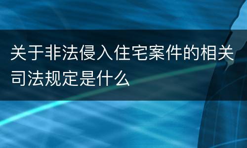 关于非法侵入住宅案件的相关司法规定是什么