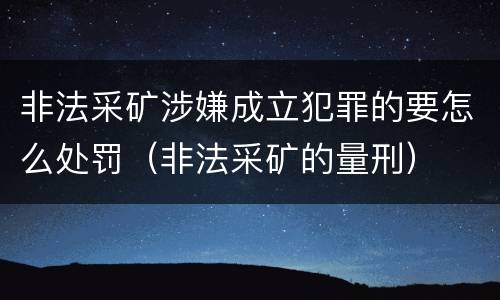 非法采矿涉嫌成立犯罪的要怎么处罚（非法采矿的量刑）