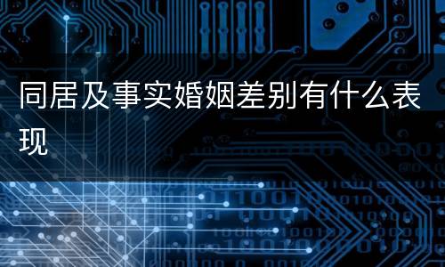 同居及事实婚姻差别有什么表现