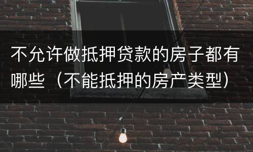 不允许做抵押贷款的房子都有哪些（不能抵押的房产类型）