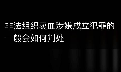 非法组织卖血涉嫌成立犯罪的一般会如何判处