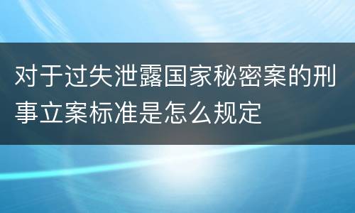 对于过失泄露国家秘密案的刑事立案标准是怎么规定