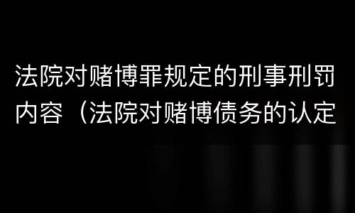法院对赌博罪规定的刑事刑罚内容（法院对赌博债务的认定）