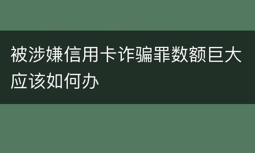 被涉嫌信用卡诈骗罪数额巨大应该如何办
