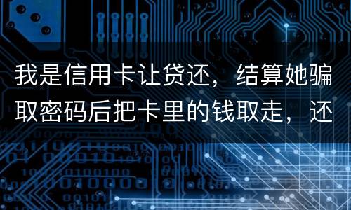 我是信用卡让贷还，结算她骗取密码后把卡里的钱取走，还逃离本市，这属于诈骗吗