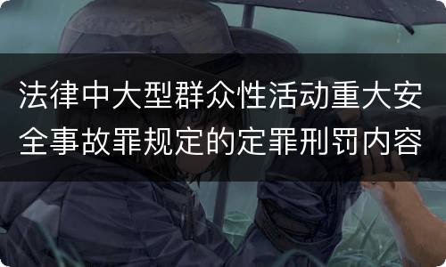 法律中大型群众性活动重大安全事故罪规定的定罪刑罚内容是怎样的