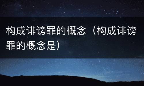 构成诽谤罪的概念（构成诽谤罪的概念是）