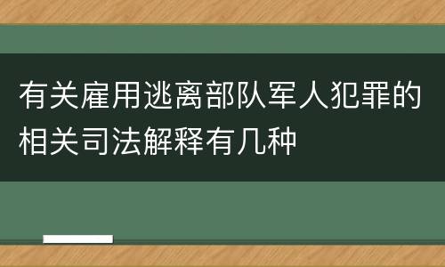 有关雇用逃离部队军人犯罪的相关司法解释有几种