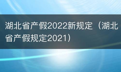 湖北省产假2022新规定（湖北省产假规定2021）