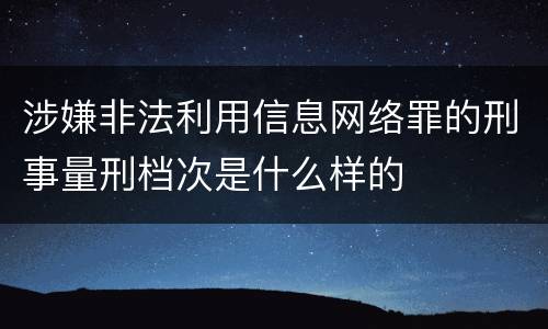 涉嫌非法利用信息网络罪的刑事量刑档次是什么样的
