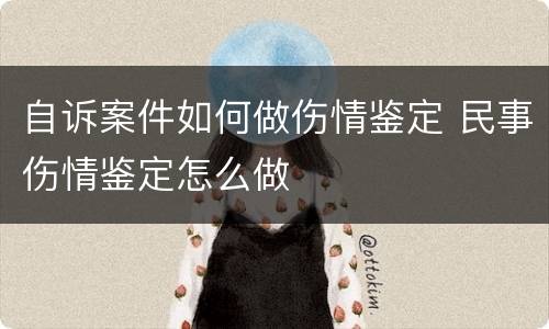自诉案件如何做伤情鉴定 民事伤情鉴定怎么做