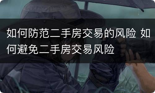 如何防范二手房交易的风险 如何避免二手房交易风险
