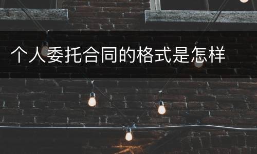 个人委托合同的格式是怎样