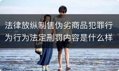 法律放纵制售伪劣商品犯罪行为行为法定刑罚内容是什么样