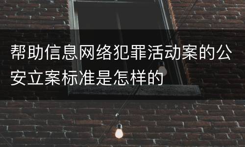 帮助信息网络犯罪活动案的公安立案标准是怎样的