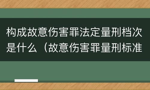 构成故意伤害罪法定量刑档次是什么（故意伤害罪量刑标准及赔偿标准）