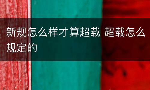 新规怎么样才算超载 超载怎么规定的