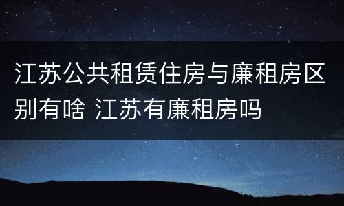 江苏公共租赁住房与廉租房区别有啥 江苏有廉租房吗